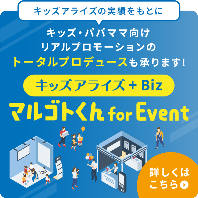 キッズ・パパママ向けリアルプロモーションのトータルプロデュースならキッズアライズ+Biz!詳しくはこちら