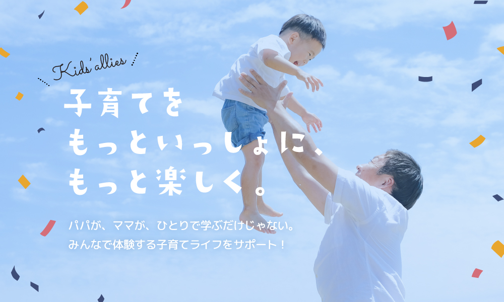 子育てをもっといっしょに、もっと楽しく。パパが、ママが、ひとりで学ぶだけじゃない。みんなで体験する子育てライフをサポート！