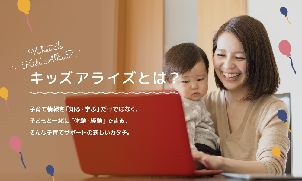 
          キッズアライズとは？子育て情報を「知る・学ぶ」だけではなく、子どもと一緒に「体験・経験」できる。そんな新しい子育てサポートのカタチ。